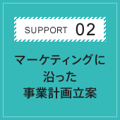 SUPPORT02 マーケティングに沿った事業計画立案